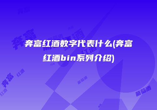 奔富红酒数字代表什么(奔富红酒bin系列介绍)