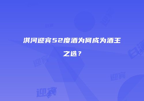 淇河迎宾52度酒为何成为酒王之选？