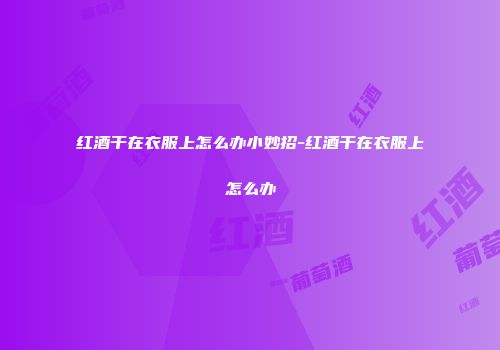 红酒干在衣服上怎么办小妙招-红酒干在衣服上怎么办