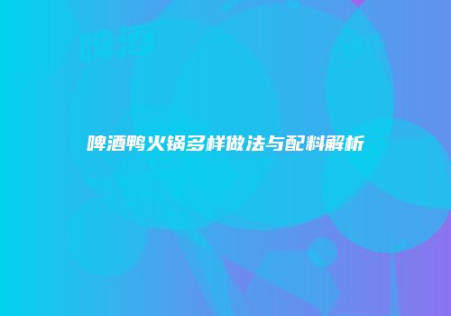 啤酒鸭火锅多样做法与配料解析