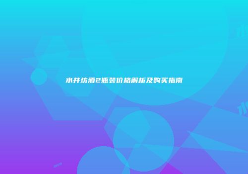 水井坊酒2瓶装价格解析及购买指南