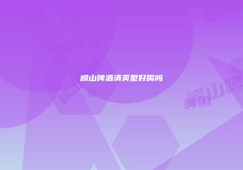 崂山啤酒清爽型好喝吗