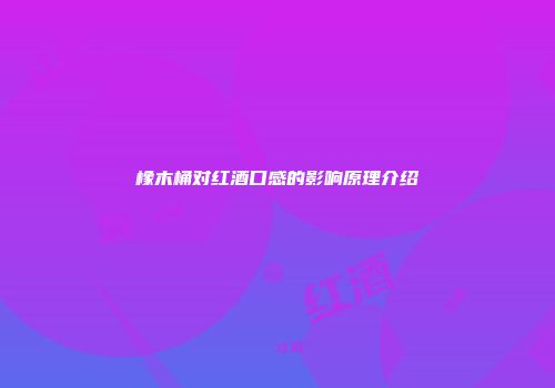 橡木桶对红酒口感的影响原理介绍