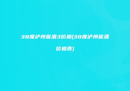 38度泸州窖酒3价格(38度泸州窖酒价格表)