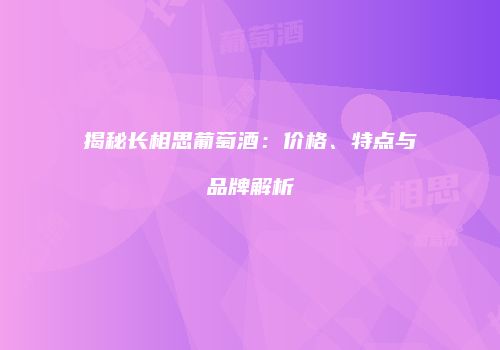 揭秘长相思葡萄酒：价格、特点与品牌解析
