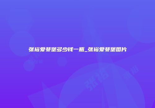 张裕爱斐堡多少钱一瓶_张裕爱斐堡图片