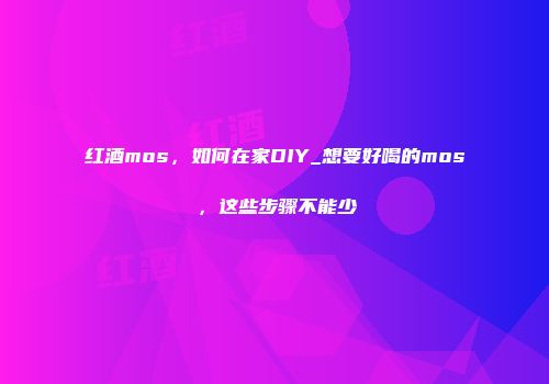 红酒mos，如何在家DIY_想要好喝的mos，这些步骤不能少