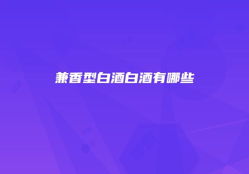 兼香型白酒白酒有哪些