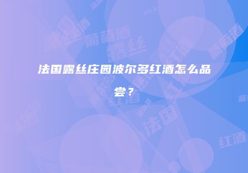 法国露丝庄园波尔多红酒怎么品尝？