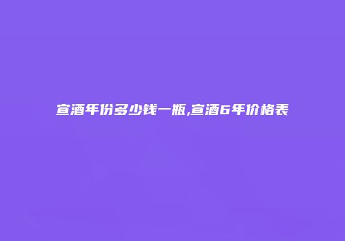 宣酒年份多少钱一瓶,宣酒6年价格表