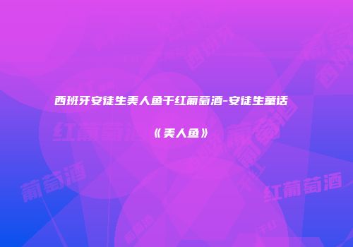 西班牙安徒生美人鱼干红葡萄酒-安徒生童话《美人鱼》