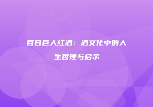 百日巨人红酒：酒文化中的人生哲理与启示