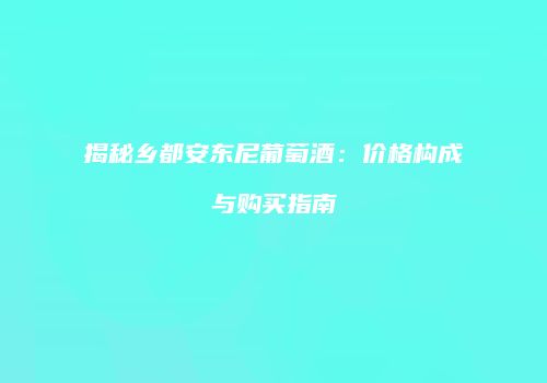 揭秘乡都安东尼葡萄酒：价格构成与购买指南