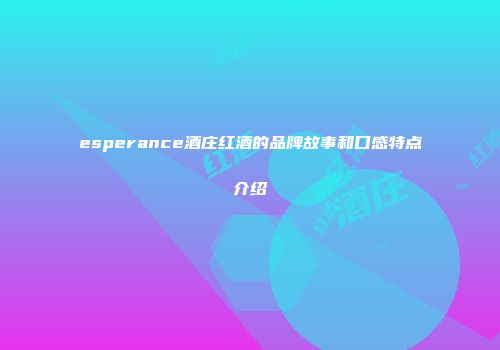 esperance酒庄红酒的品牌故事和口感特点介绍