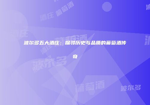 波尔多五大酒庄：探寻历史与品质的葡萄酒传奇