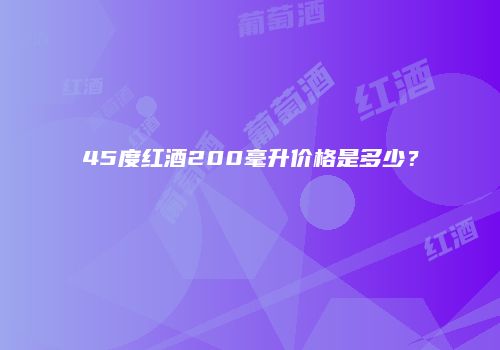 45度红酒200毫升价格是多少？