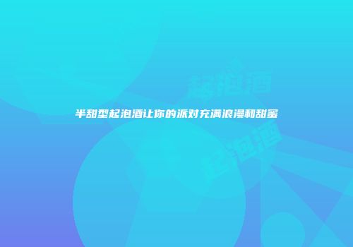 半甜型起泡酒让你的派对充满浪漫和甜蜜