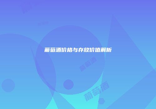 葡萄酒价格与存放价值解析