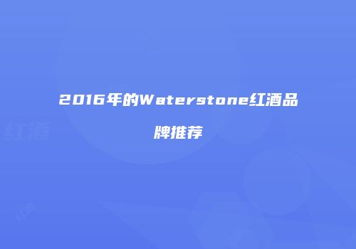 2016年的Waterstone红酒品牌推荐