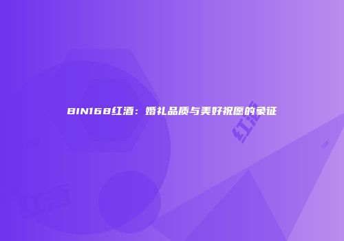 BIN168红酒：婚礼品质与美好祝愿的象征