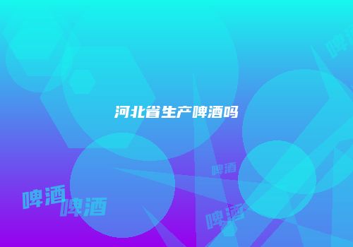 河北省生产啤酒吗