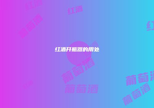 红酒开瓶器的用处