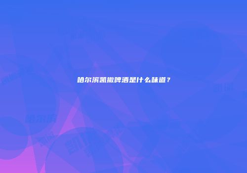 哈尔滨凯撒啤酒是什么味道？