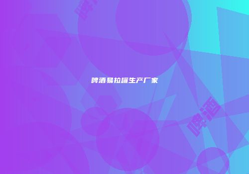 啤酒易拉罐生产厂家