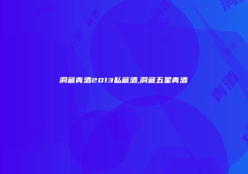 洞藏青酒2013私藏酒,洞藏五星青酒