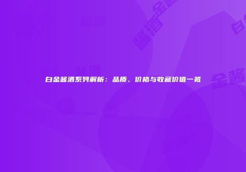 白金酱酒系列解析：品质、价格与收藏价值一览