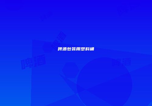 啤酒包装用塑料桶