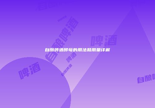 自酿啤酒酵母的用法和用量详解