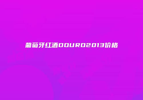葡萄牙红酒DOURO2013价格