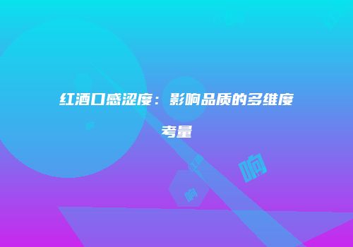 红酒口感涩度：影响品质的多维度考量