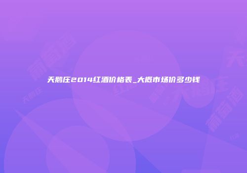 天鹅庄2014红酒价格表_大概市场价多少钱