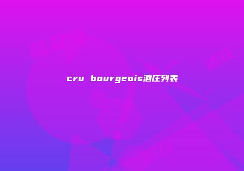 cru bourgeois酒庄列表