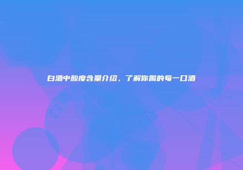 白酒中酸度含量介绍，了解你喝的每一口酒