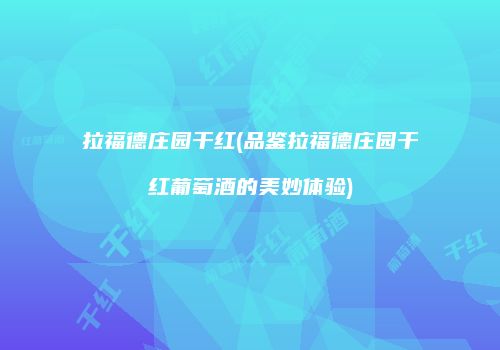 拉福德庄园干红(品鉴拉福德庄园干红葡萄酒的美妙体验)