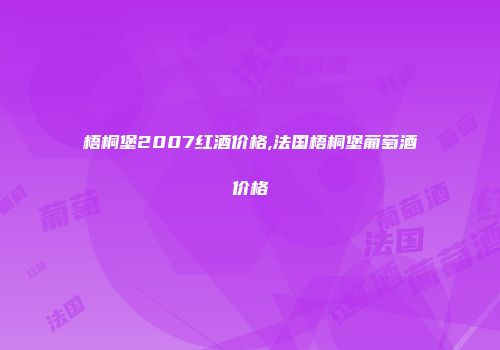 梧桐堡2007红酒价格,法国梧桐堡葡萄酒价格