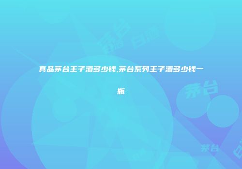真品茅台王子酒多少钱,茅台系列王子酒多少钱一瓶