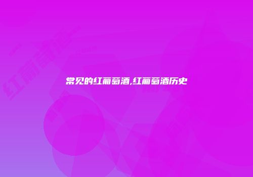 常见的红葡萄酒,红葡萄酒历史