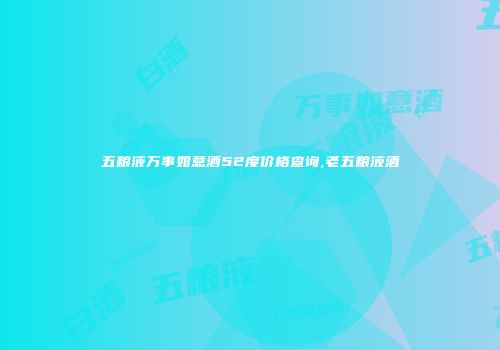 五粮液万事如意酒52度价格查询,老五粮液酒