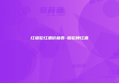 红骆驼红酒价格表-骆驼牌红酒