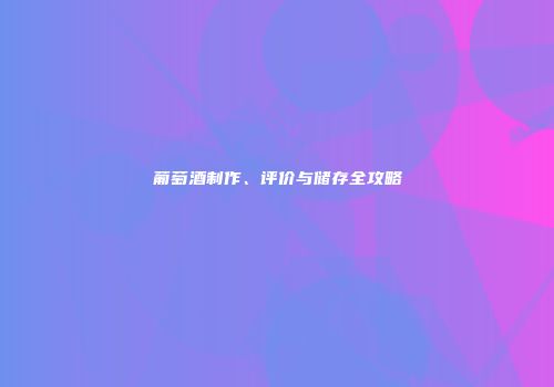 葡萄酒制作、评价与储存全攻略