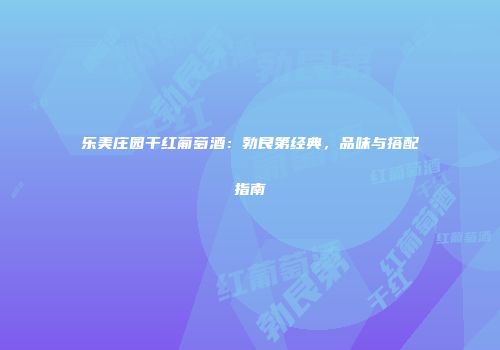乐美庄园干红葡萄酒：勃艮第经典，品味与搭配指南