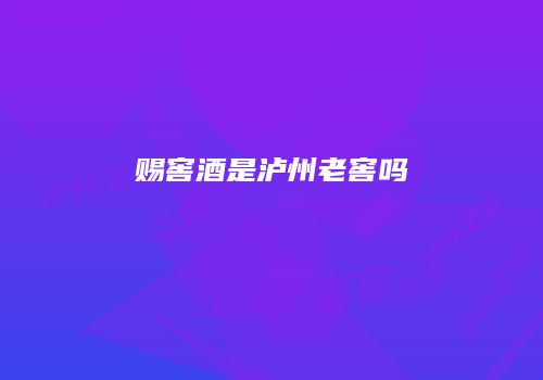 赐窖酒是泸州老窖吗