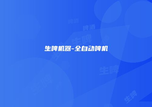 生啤机器-全自动啤机