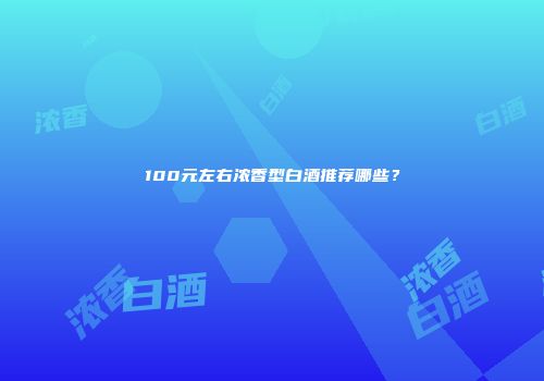 100元左右浓香型白酒推荐哪些？