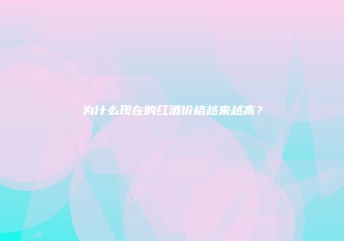 为什么现在的红酒价格越来越高？