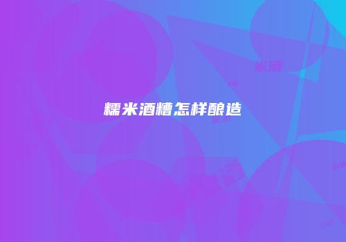 糯米酒糟怎样酿造
